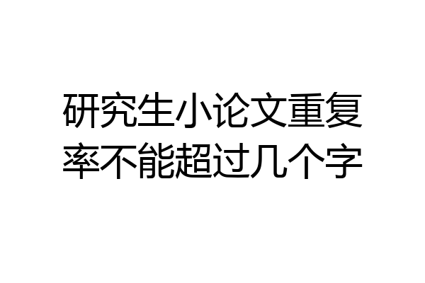 研究生小论文重复率不能超过几个字