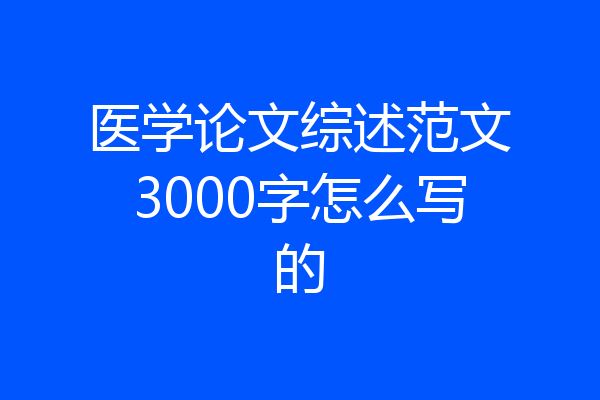 医学论文综述范文3000字怎么写的