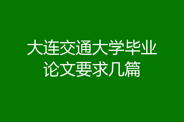 大连交通大学毕业论文要求几篇