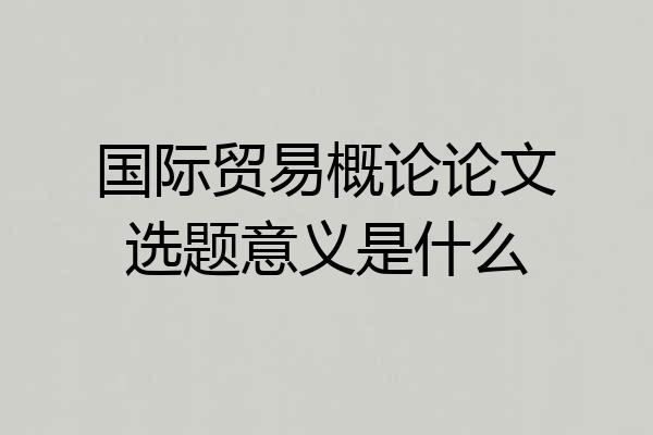 国际贸易概论论文选题意义是什么