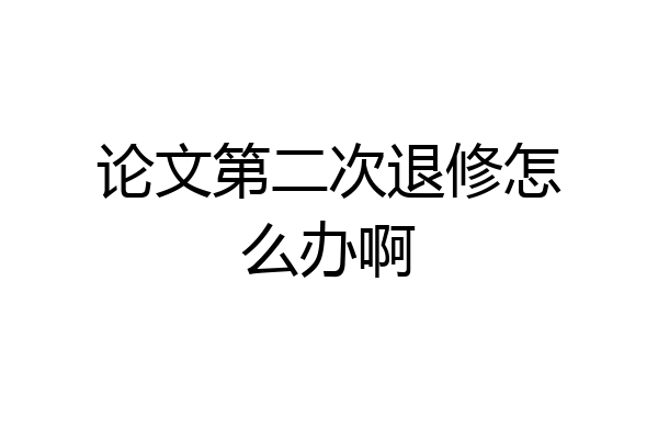 论文第二次退修怎么办啊