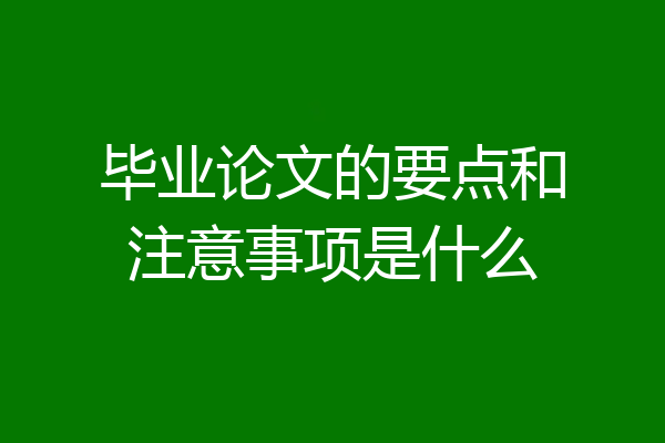 毕业论文的要点和注意事项是什么