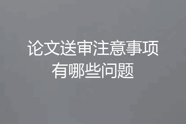 论文送审注意事项有哪些问题