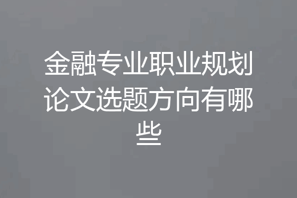 金融专业职业规划论文选题方向有哪些