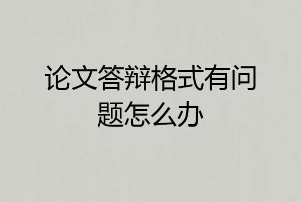 论文答辩格式有问题怎么办