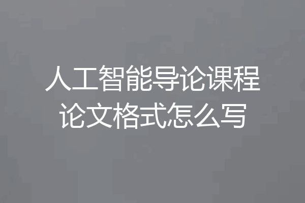 人工智能导论课程论文格式怎么写