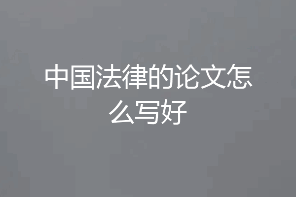 中国法律的论文怎么写好