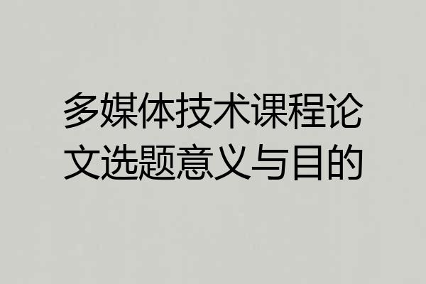 多媒体技术课程论文选题意义与目的
