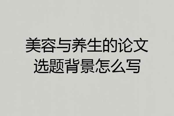 美容与养生的论文选题背景怎么写