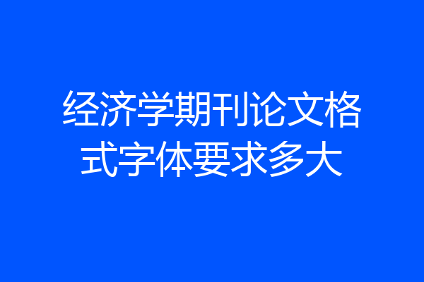 经济学期刊论文格式字体要求多大