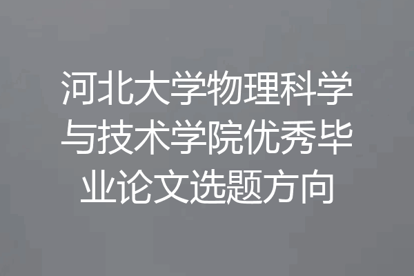 河北大学物理科学与技术学院优秀毕业论文选题方向