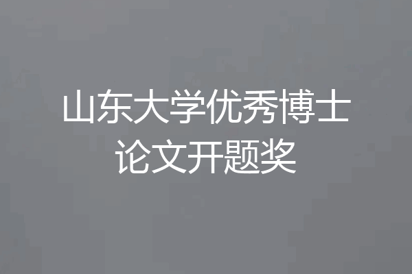 山东大学优秀博士论文开题奖