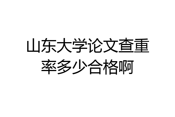 山东大学论文查重率多少合格啊