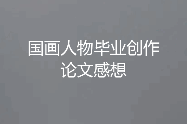 国画人物毕业创作论文感想