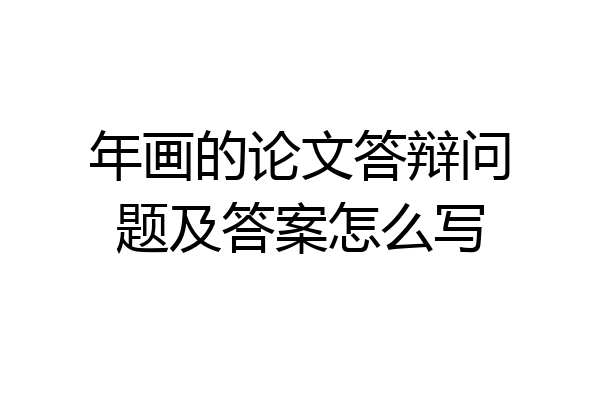 年画的论文答辩问题及答案怎么写