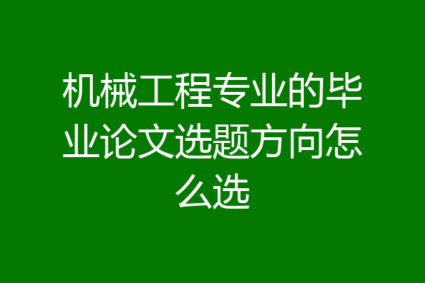 机械工程专业的毕业论文选题方向怎么选
