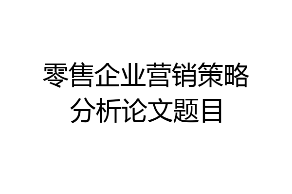 零售企业营销策略分析论文题目