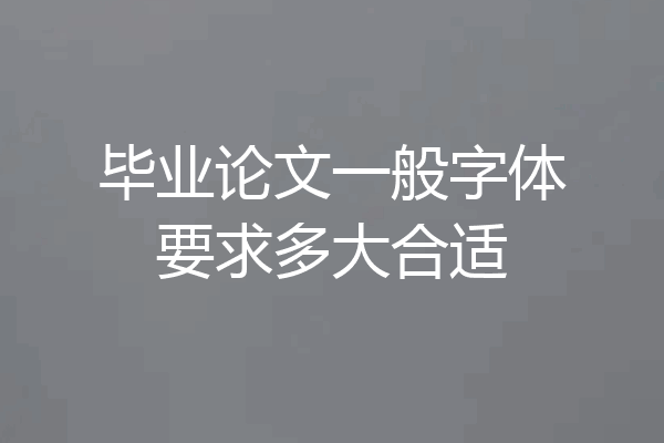 毕业论文一般字体要求多大合适