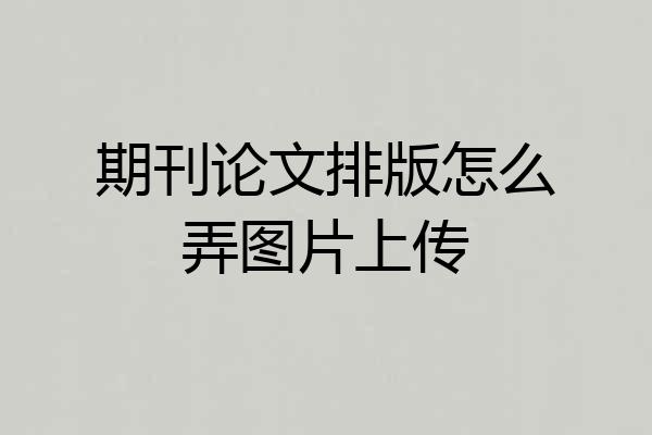 期刊论文排版怎么弄图片上传