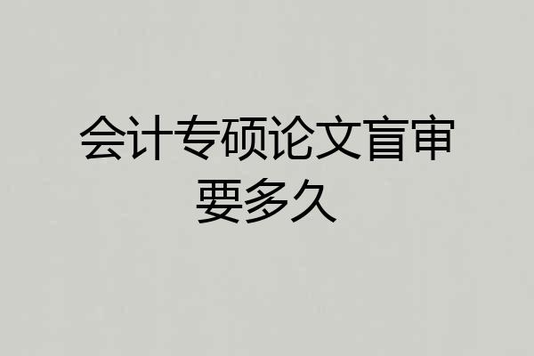 会计专硕论文盲审要多久