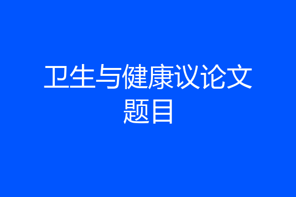 卫生与健康议论文题目