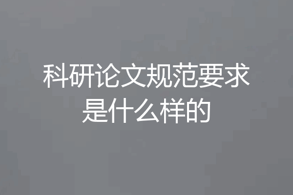 科研论文规范要求是什么样的