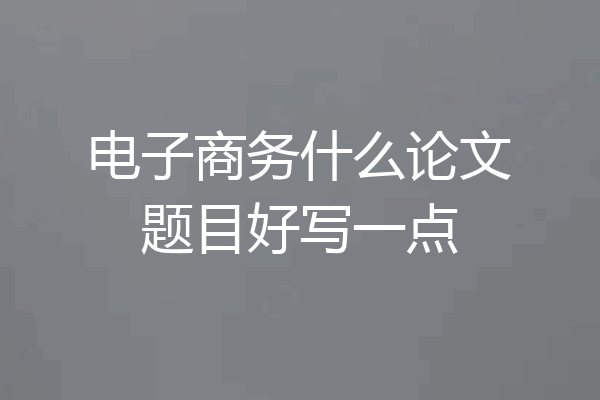 电子商务什么论文题目好写一点