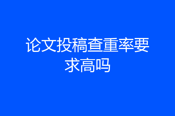 论文投稿查重率要求高吗