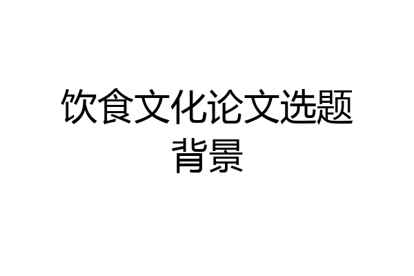饮食文化论文选题背景
