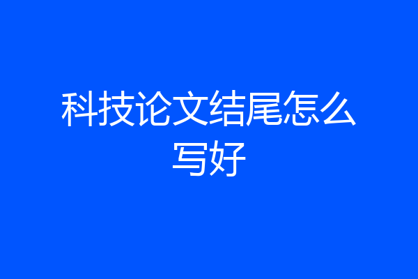 科技论文结尾怎么写好