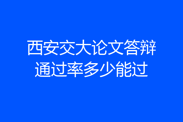 西安交大论文答辩通过率多少能过