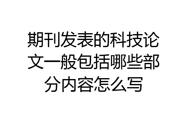 期刊发表的科技论文一般包括哪些部分内容怎么写