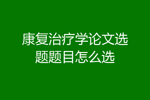 康复治疗学论文选题题目怎么选