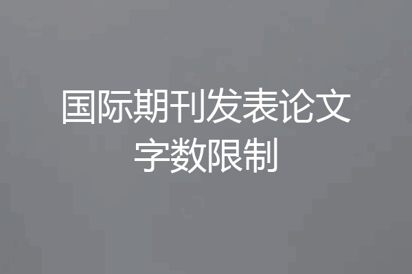 国际期刊发表论文字数限制