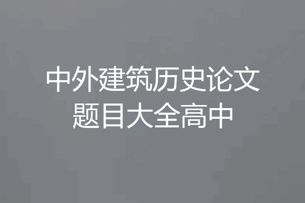 中外建筑历史论文题目大全高中