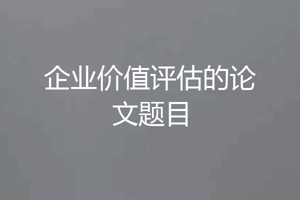 企业价值评估的论文题目
