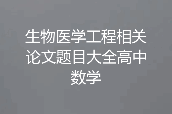 生物医学工程相关论文题目大全高中数学