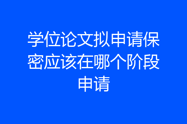 学位论文拟申请保密应该在哪个阶段申请