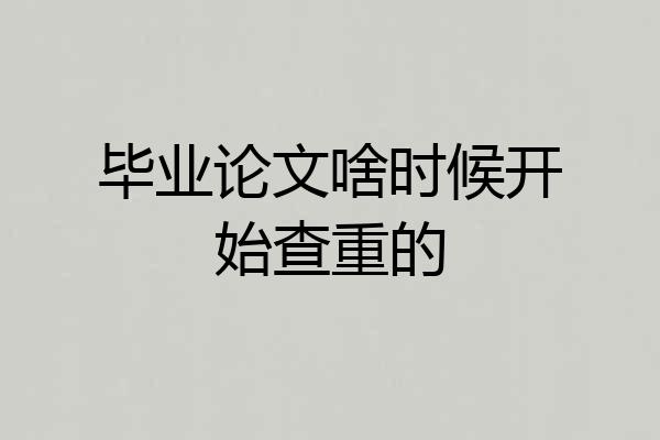 毕业论文啥时候开始查重的