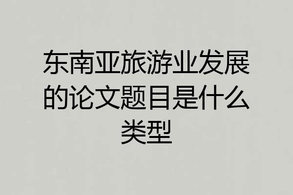 东南亚旅游业发展的论文题目是什么类型