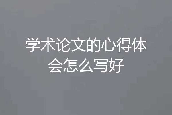 学术论文的心得体会怎么写好
