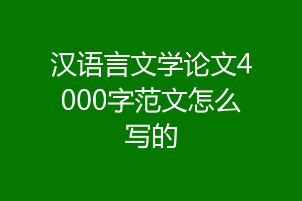 汉语言文学论文4000字范文怎么写的
