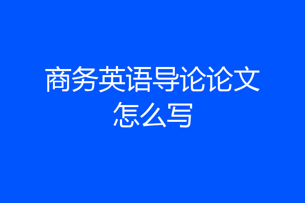 商务英语导论论文怎么写