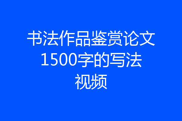 书法作品鉴赏论文1500字的写法视频