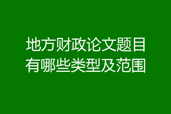 地方财政论文题目有哪些类型及范围