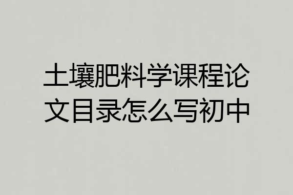 土壤肥料学课程论文目录怎么写初中