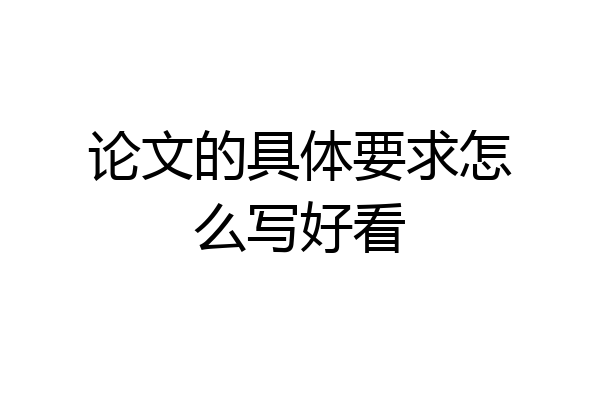 论文的具体要求怎么写好看