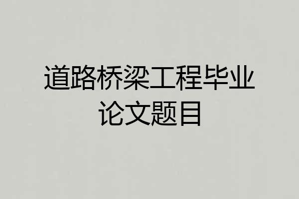 道路桥梁工程毕业论文题目