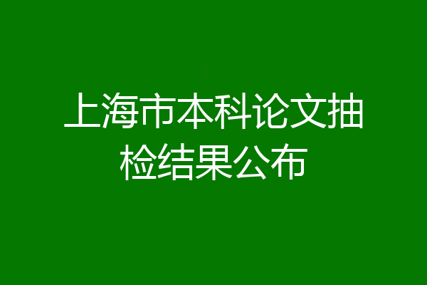 上海市本科论文抽检结果公布