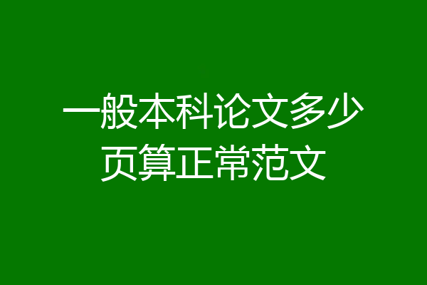 一般本科论文多少页算正常范文